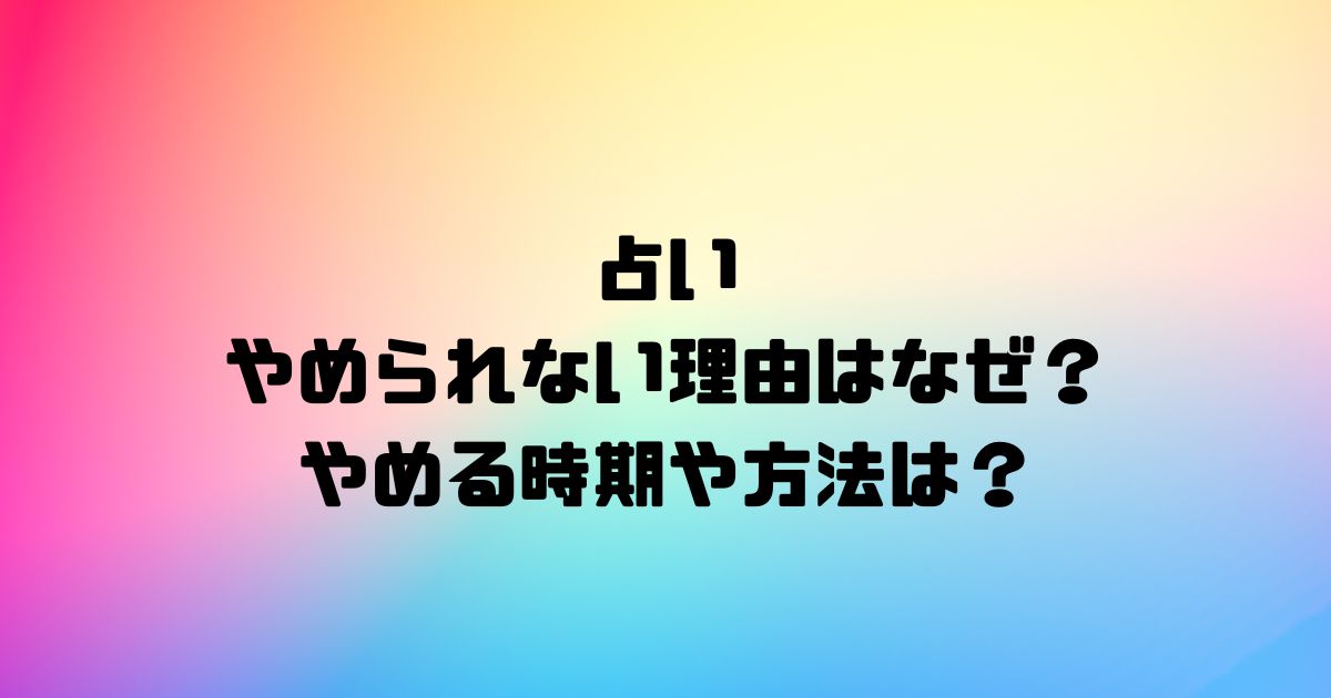 占いがやめられない理由はなぜ？やめる時期や方法は？