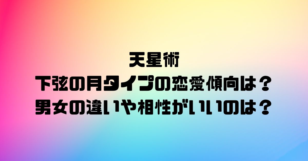 天星術の下弦の月タイプの恋愛傾向は？男女の違いや相性がいいのは？