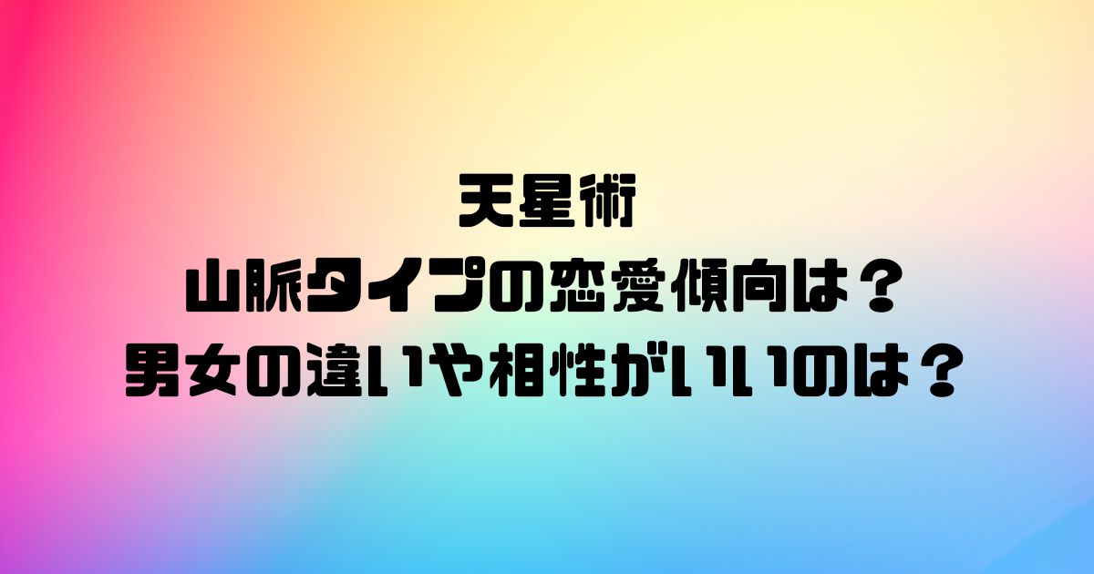 天星術の山脈タイプの恋愛傾向は？男女の違いや相性がいいのは？