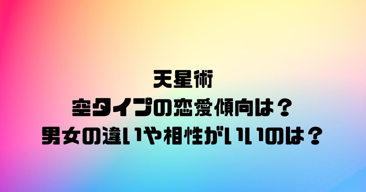 天星術の空タイプの恋愛傾向は？男女の違いや相性がいいのは？