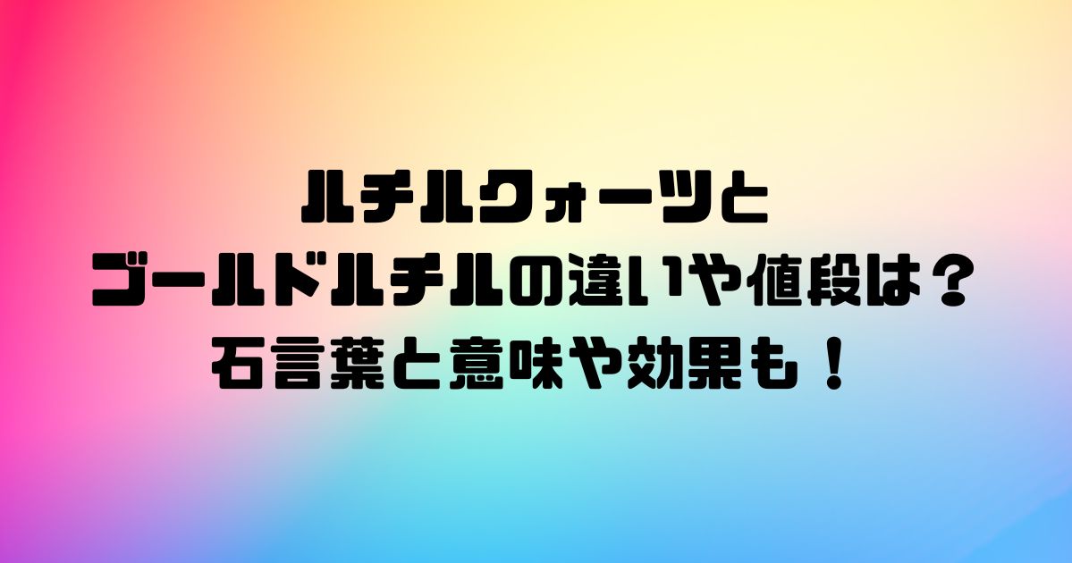 ルチルクォーツとゴールドルチルの違いや値段は？石言葉と意味や効果も！