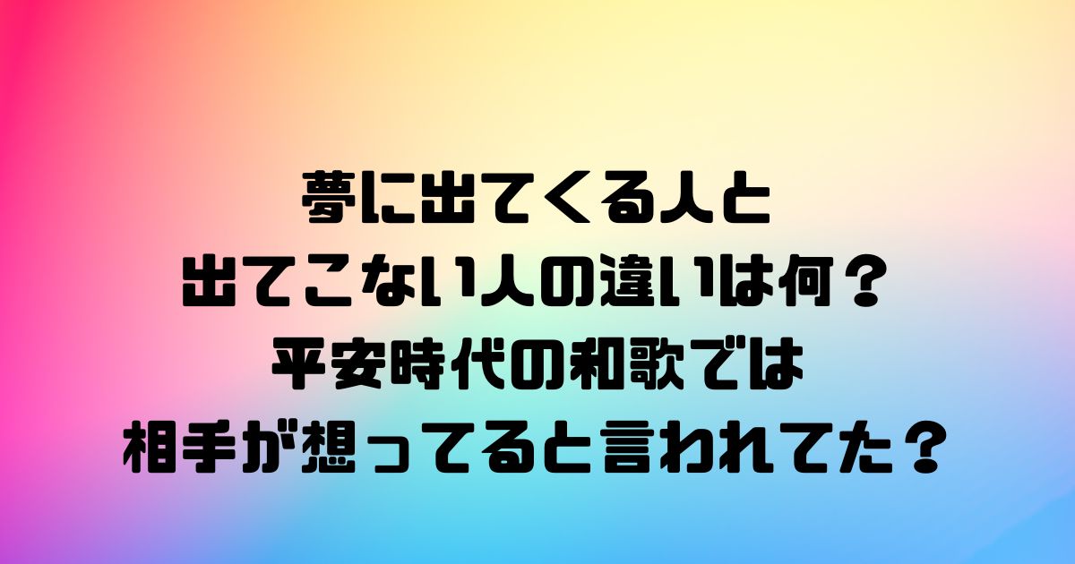 夢に出てくる人と出てこない人の違いは何？平安時代の和歌では相手が想ってると言われてた？