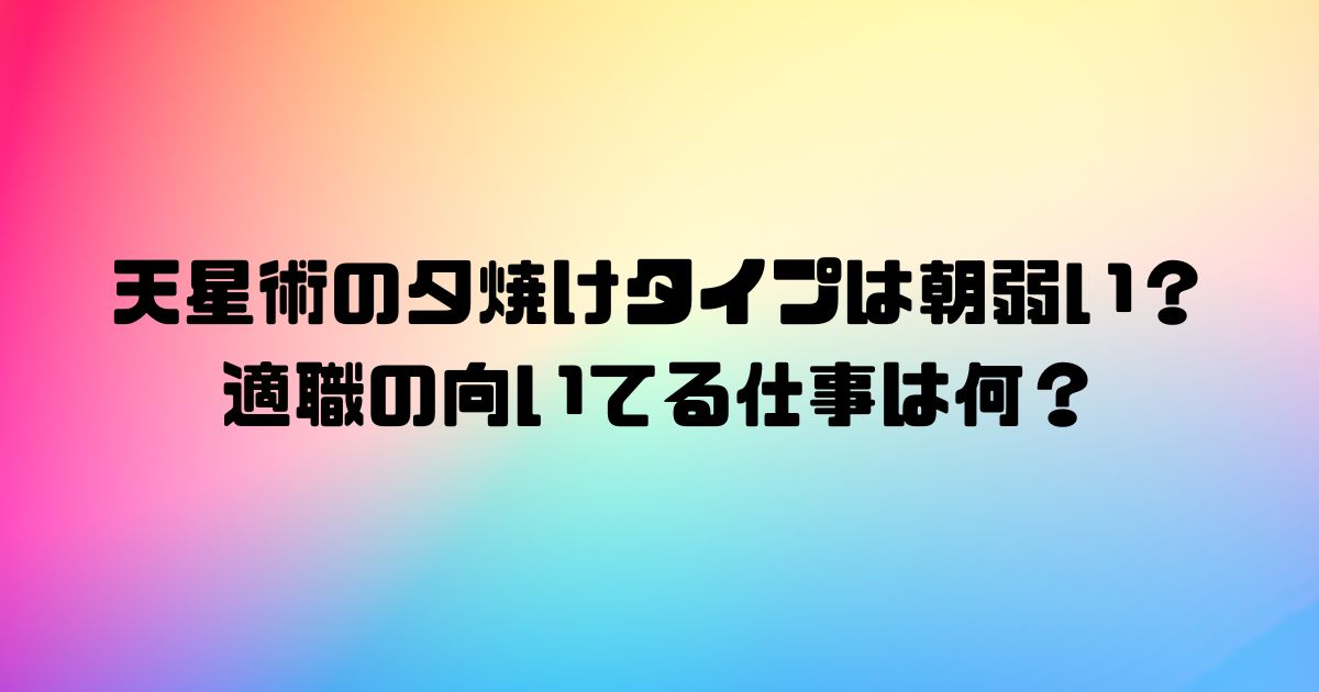 天星術の夕焼けタイプは朝弱い？適職の向いてる仕事は何？