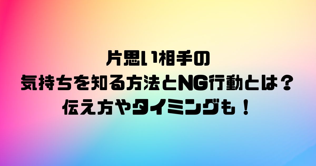 片思い相手の気持ちを知る方法とNG行動とは？伝え方やタイミングも！