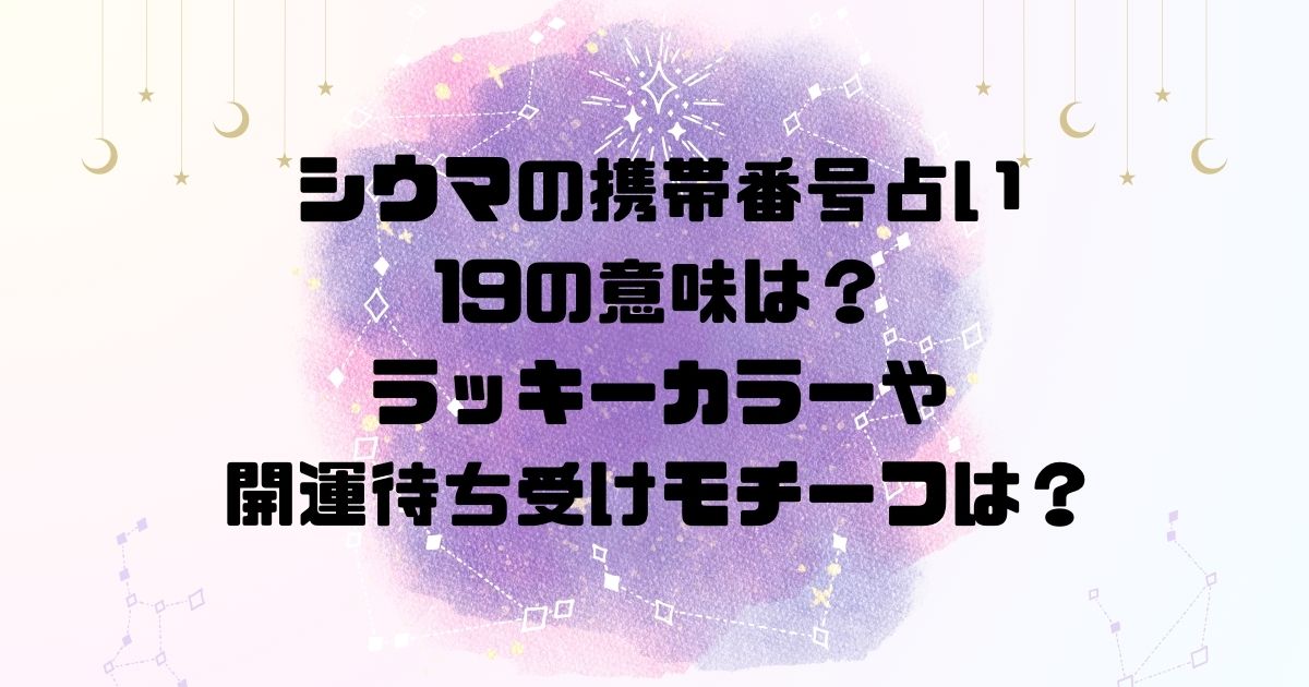 シウマの携帯番号占い19の意味は？ラッキーカラーや開運待ち受けモチーフは？