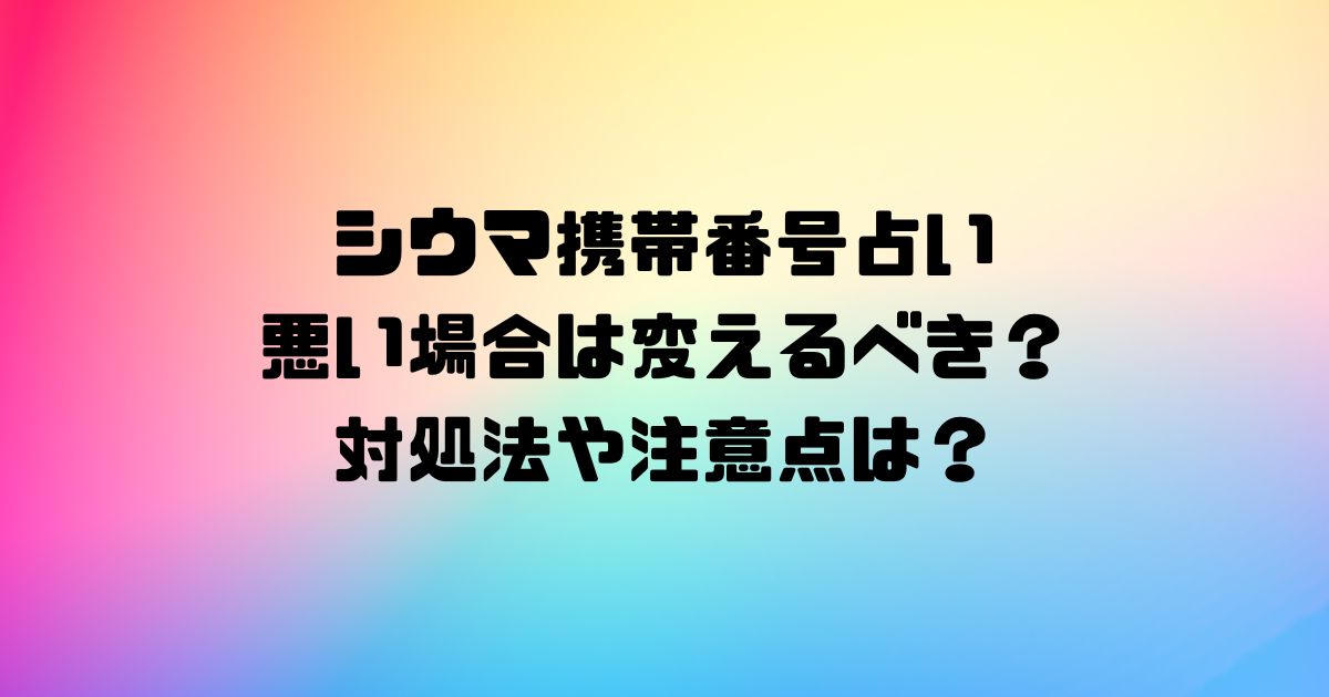 シウマ携帯番号占いで悪い場合は変えるべき？対処法や注意点は？