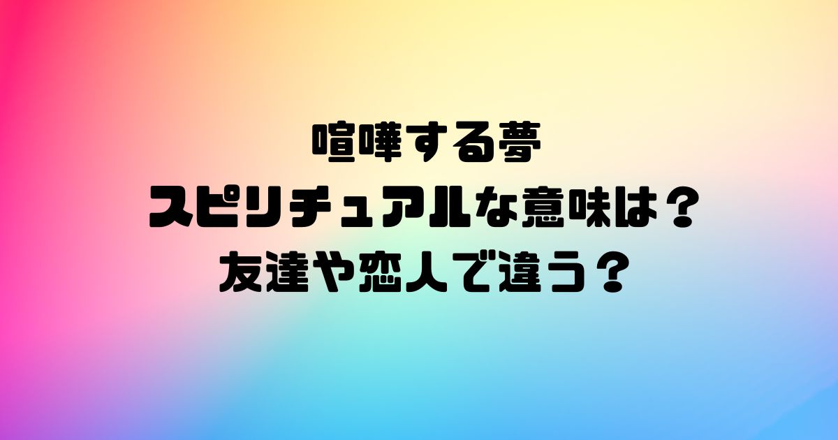 喧嘩する夢のスピリチュアルな意味は？友達や恋人で違う？