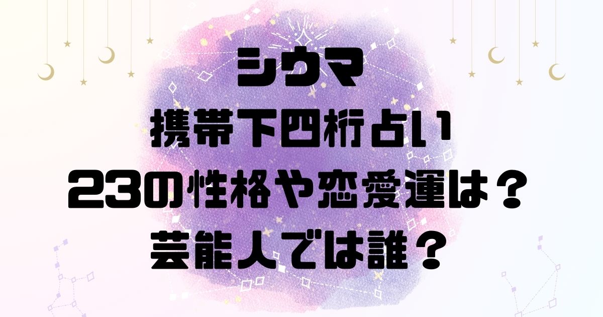 シウマの携帯下四桁占い23の性格や恋愛運は？芸能人では誰？