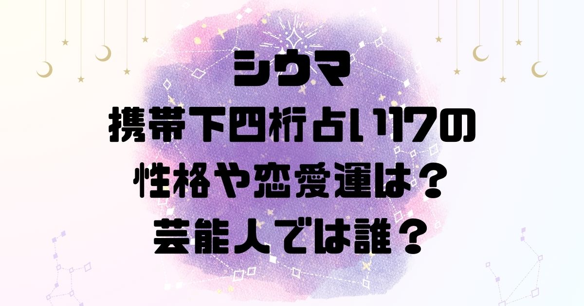 シウマの携帯下四桁占い17の性格や恋愛運は？芸能人では誰？