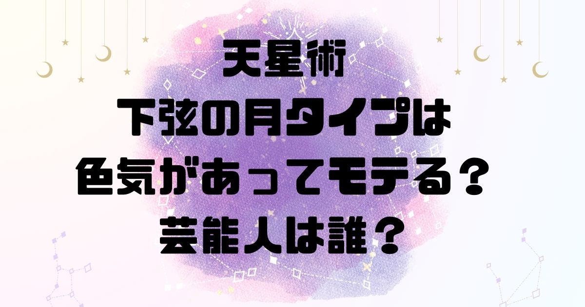 天星術の下弦の月タイプは色気があってモテる？芸能人は誰？