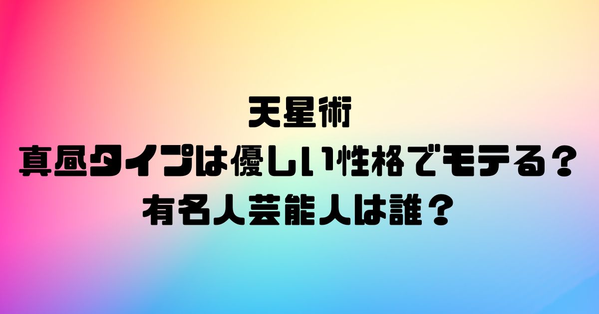 天星術の真昼タイプは優しい性格でモテる？有名人芸能人は誰？