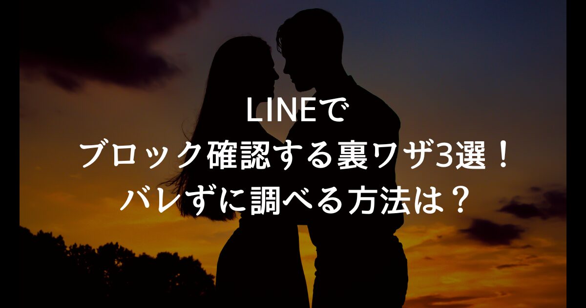 LINEでブロック確認する裏ワザ3選！バレずに調べる方法は？