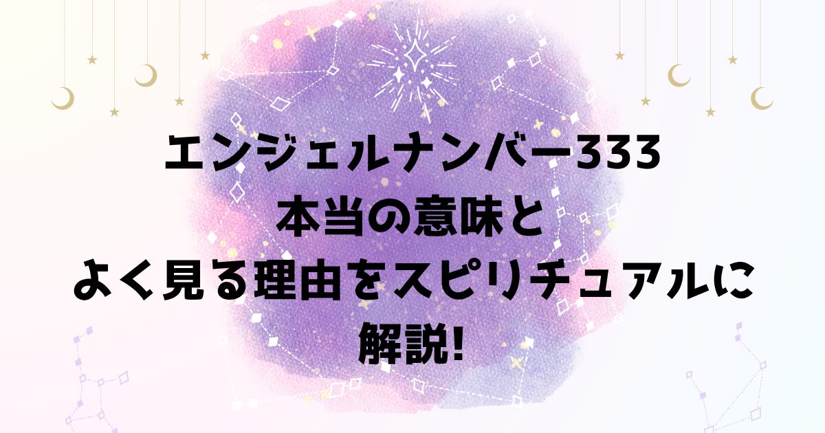 エンジェルナンバー333の本当の意味とよく見る理由をスピリチュアルに解説!
