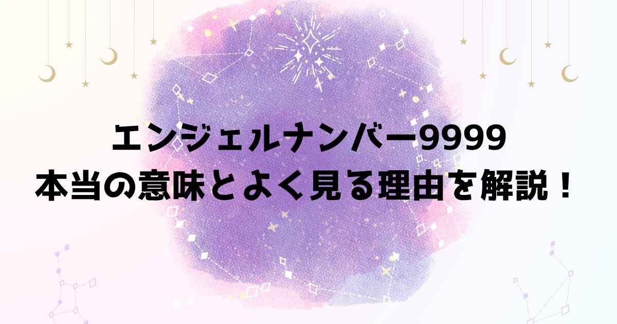 エンジェルナンバー9999の本当の意味とよく見る理由を解説！