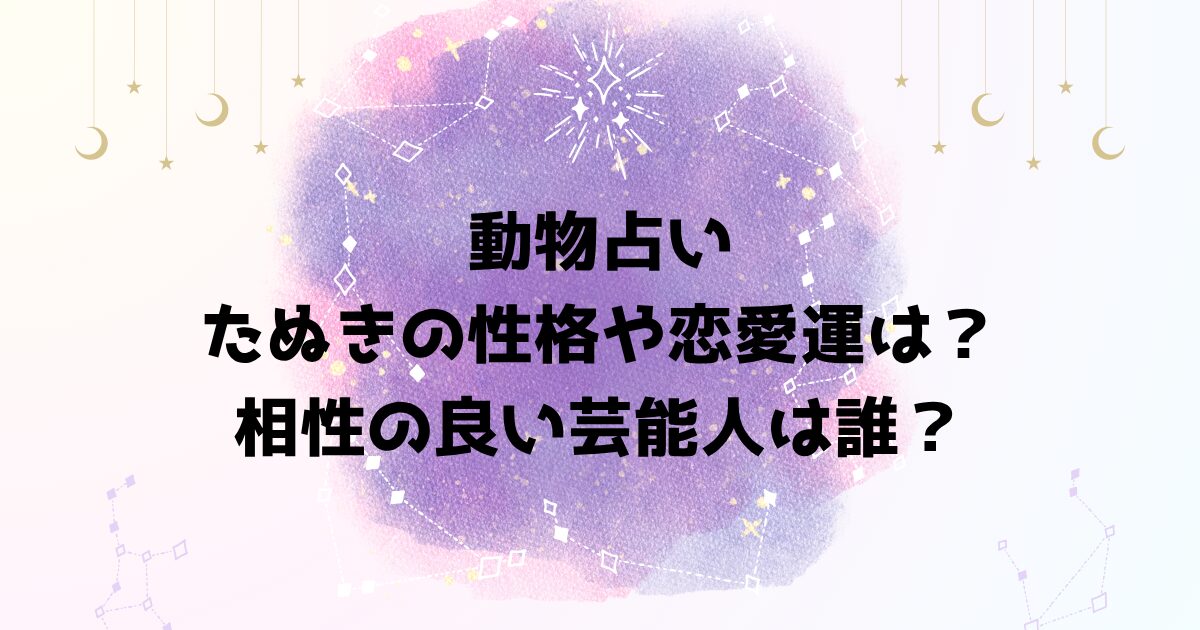 動物占いたぬきの性格や恋愛運は？相性の良い芸能人は誰？