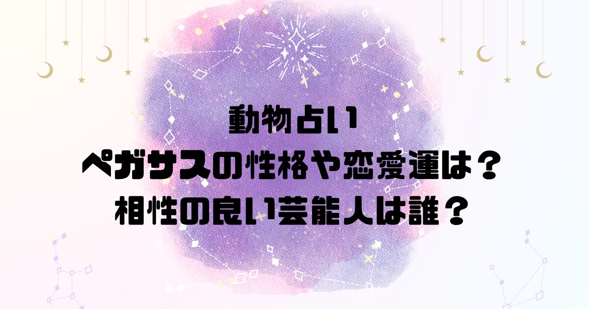 動物占いペガサスの性格や恋愛運は？相性の良い芸能人は誰？