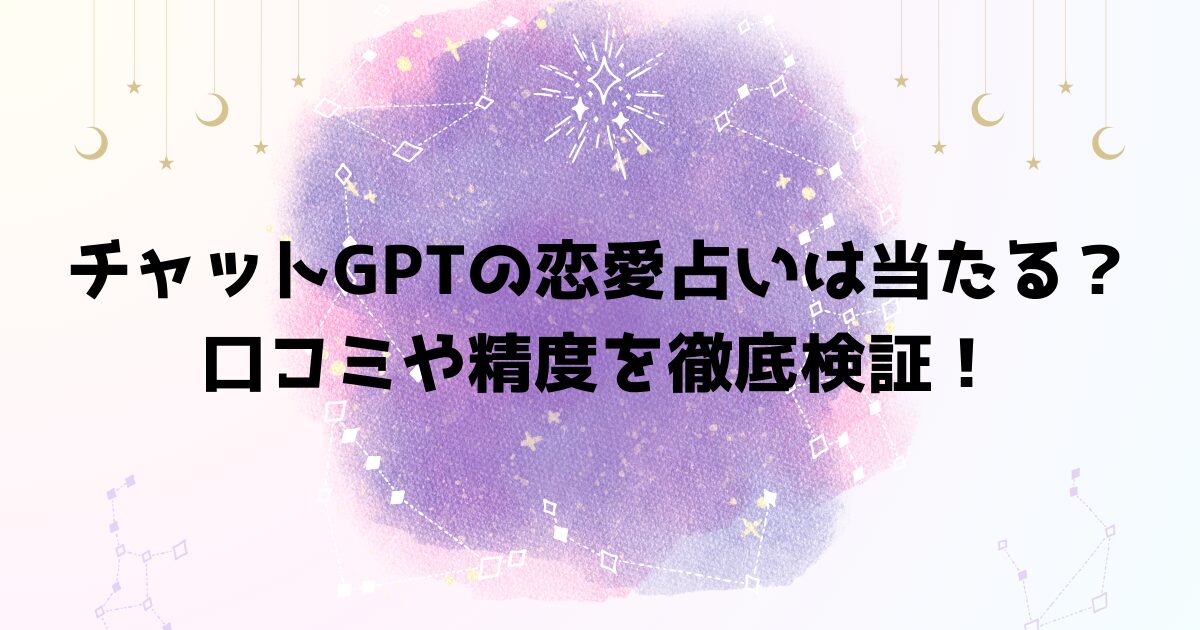 チャットGPTの恋愛占いは当たる？口コミや精度を徹底検証！