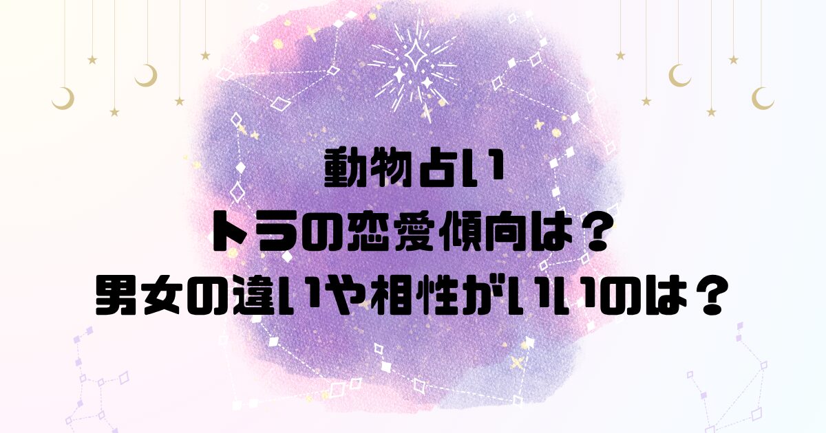 動物占いトラの恋愛傾向は？男女の違いや相性がいいのは？