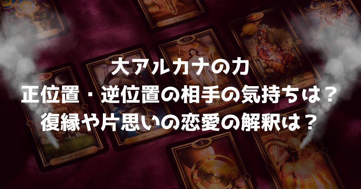 大アルカナの力の正位置・逆位置の相手の気持ちは？復縁や片思いの恋愛の解釈は？
