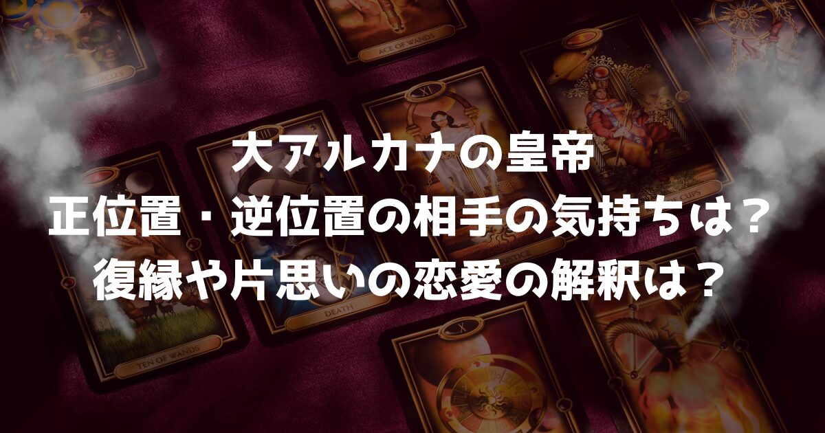 大アルカナの皇帝の正位置・逆位置の相手の気持ちは？復縁や片思いの恋愛の解釈は？