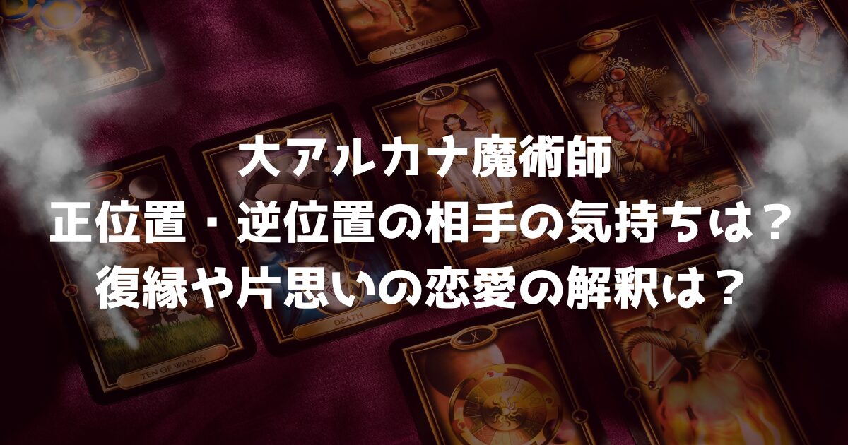 大アルカナの魔術師の正位置・逆位置の相手の気持ちは？復縁や片思いの恋愛の解釈は？