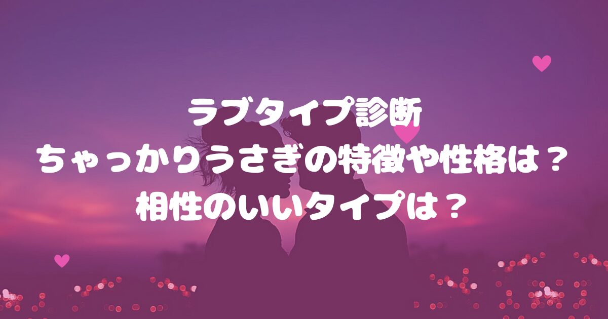 ラブタイプ診断ちゃっかりうさぎの特徴や性格は？相性のいいタイプは？
