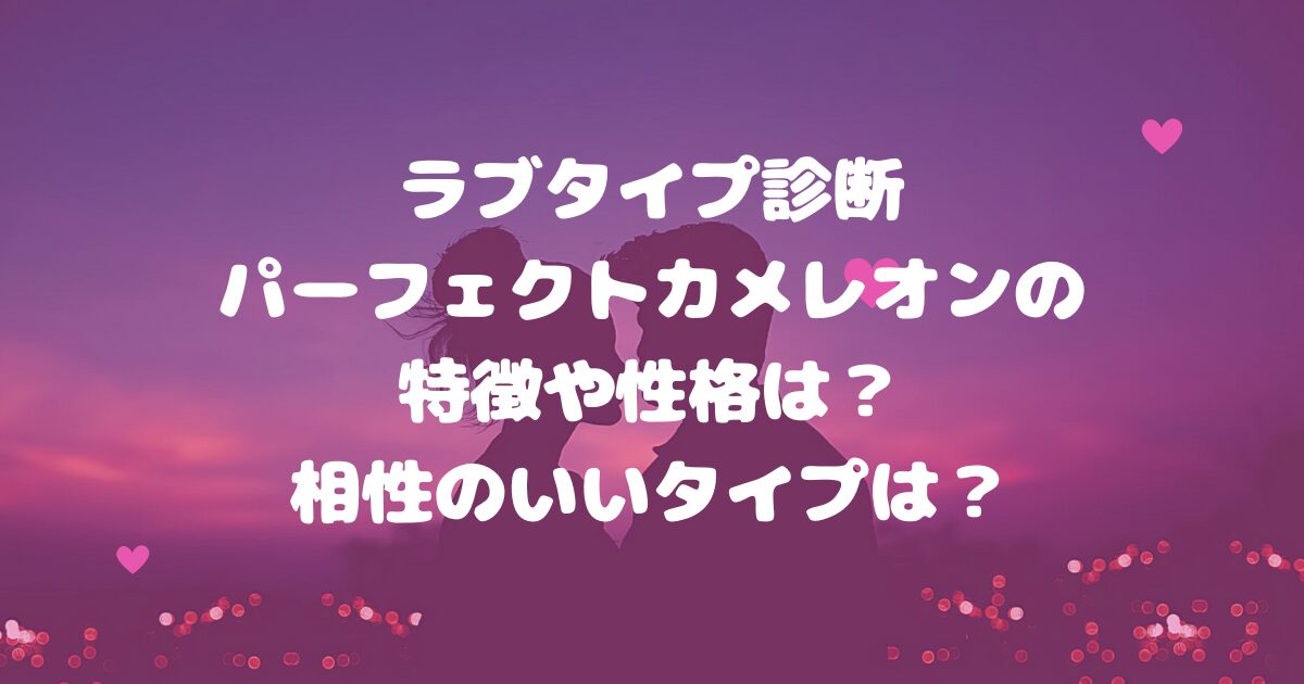 ラブタイプ診断パーフェクトカメレオンの特徴や性格は？相性のいいタイプは？
