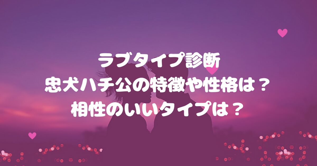 ラブタイプ診断忠犬ハチ公の特徴や性格は？相性のいいタイプは？