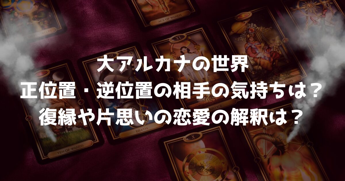大アルカナの世界の正位置・逆位置の相手の気持ちは？復縁や片思いの恋愛の解釈は？