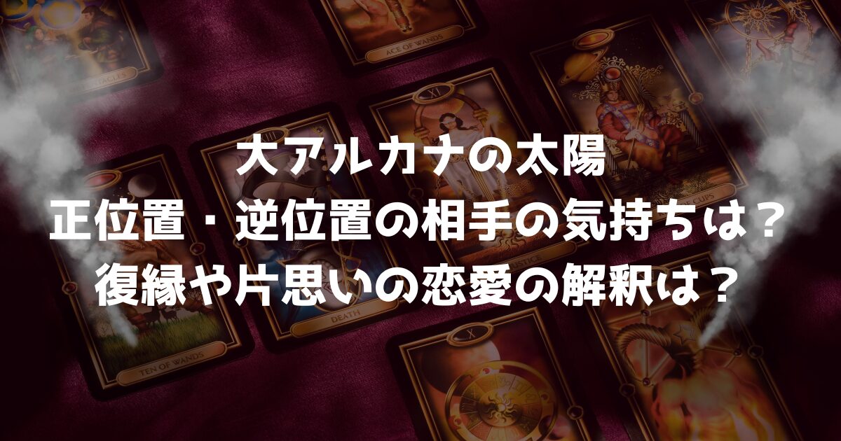 大アルカナの太陽の正位置・逆位置の相手の気持ちは？復縁や片思いの恋愛の解釈は？