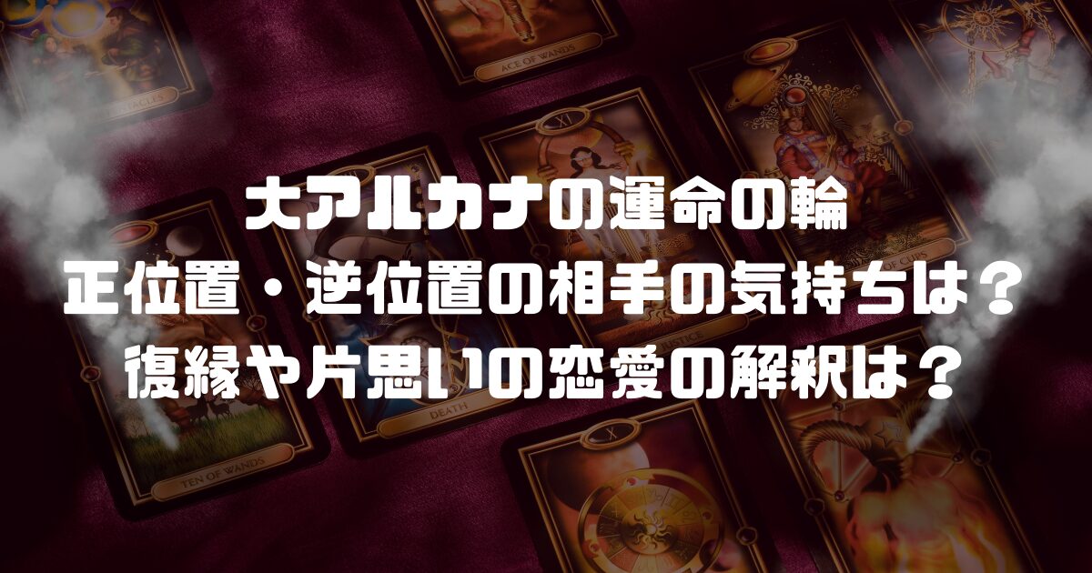 大アルカナの運命の輪の正位置・逆位置の相手の気持ちは？復縁や片思いの恋愛の解釈は？