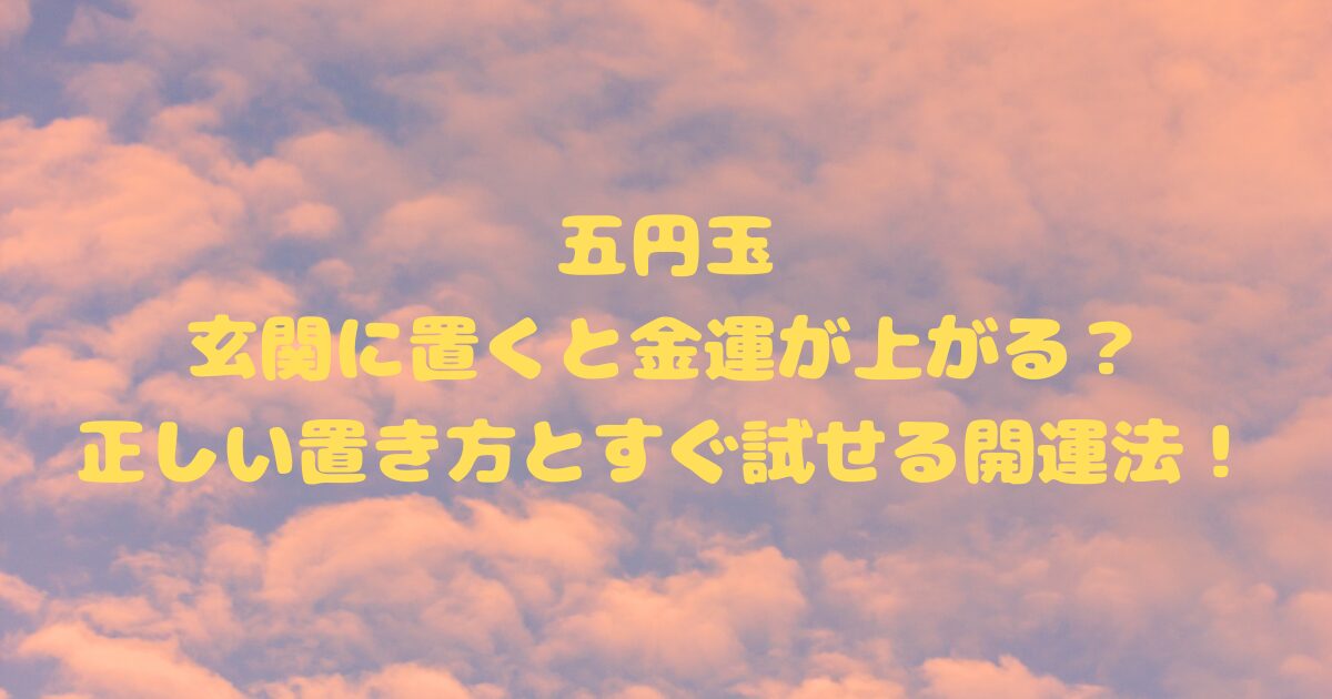 五円玉を玄関に置くと金運が上がる？正しい置き方とすぐ試せる開運法！